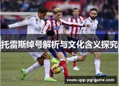 托雷斯绰号解析与文化含义探究 托雷斯绰号解析与文化含义探究