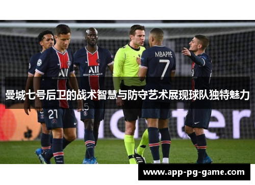 曼城七号后卫的战术智慧与防守艺术展现球队独特魅力