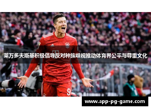 莱万多夫斯基积极倡导反对种族歧视推动体育界公平与尊重文化