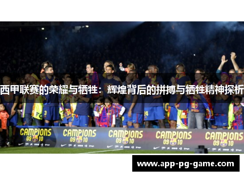 西甲联赛的荣耀与牺牲:辉煌背后的拼搏与牺牲精神探析 西甲联赛的荣耀与牺牲:辉煌背后的拼搏与牺牲精神探析