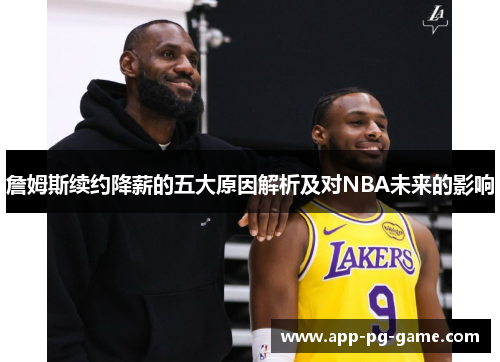 詹姆斯续约降薪的五大原因解析及对NBA未来的影响 詹姆斯续约降薪的五大原因解析及对NBA未来的影响