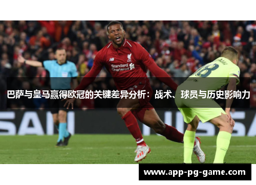 巴萨与皇马赢得欧冠的关键差异分析：战术、球员与历史影响力