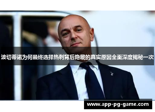 波切蒂诺为何最终选择热刺背后隐藏的真实原因全面深度揭秘一次 波切蒂诺为何最终选择热刺背后隐藏的真实原因全面深度揭秘一次