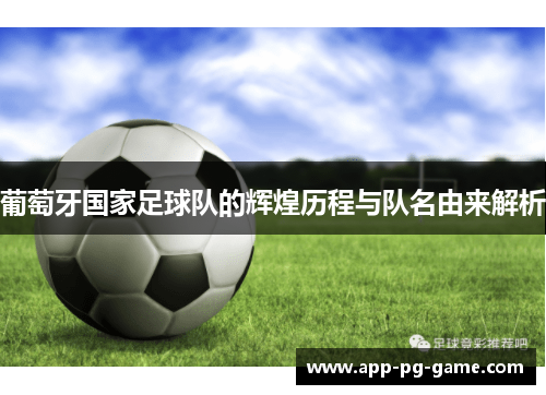 葡萄牙国家足球队的辉煌历程与队名由来解析 葡萄牙国家足球队的辉煌历程与队名由来解析