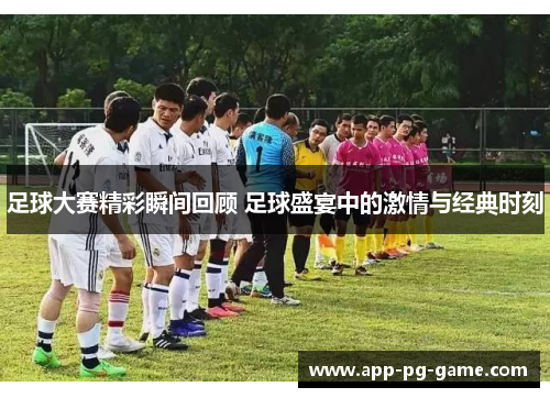 足球大赛精彩瞬间回顾 足球盛宴中的激情与经典时刻 足球大赛精彩瞬间回顾 足球盛宴中的激情与经典时刻