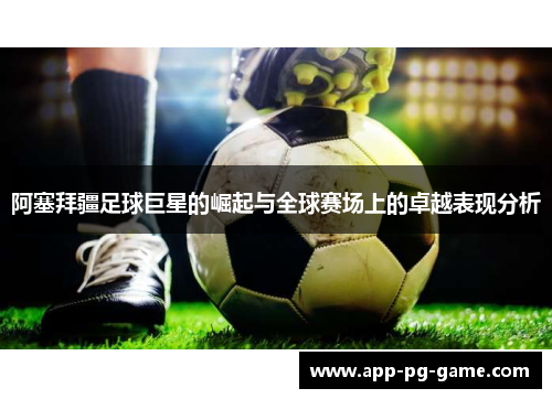 阿塞拜疆足球巨星的崛起与全球赛场上的卓越表现分析