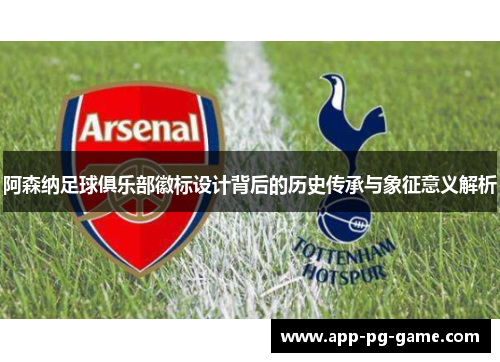阿森纳足球俱乐部徽标设计背后的历史传承与象征意义解析 阿森纳足球俱乐部徽标设计背后的历史传承与象征意义解析