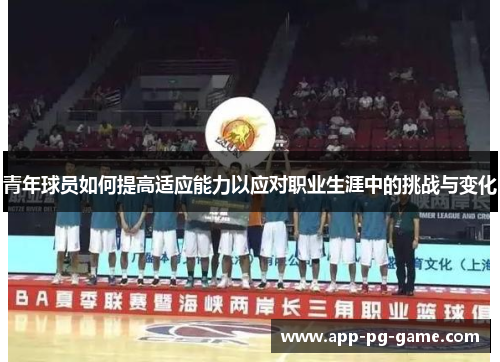 青年球员如何提高适应能力以应对职业生涯中的挑战与变化