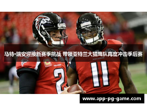 马特·瑞安迎接新赛季挑战 带领亚特兰大猎鹰队再度冲击季后赛 马特·瑞安迎接新赛季挑战 带领亚特兰大猎鹰队再度冲击季后赛