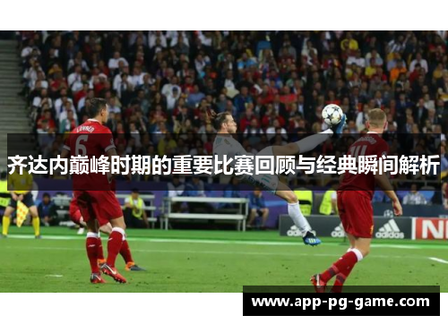 齐达内巅峰时期的重要比赛回顾与经典瞬间解析