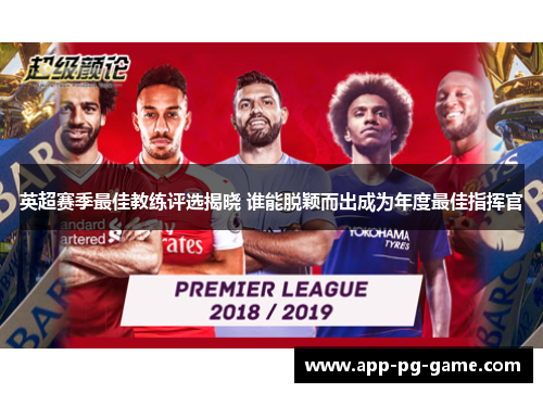 英超赛季最佳教练评选揭晓 谁能脱颖而出成为年度最佳指挥官
