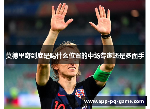 莫德里奇到底是踢什么位置的中场专家还是多面手