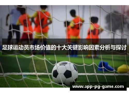足球运动员市场价值的十大关键影响因素分析与探讨 足球运动员市场价值的十大关键影响因素分析与探讨