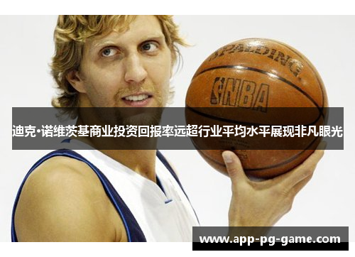 迪克·诺维茨基商业投资回报率远超行业平均水平展现非凡眼光