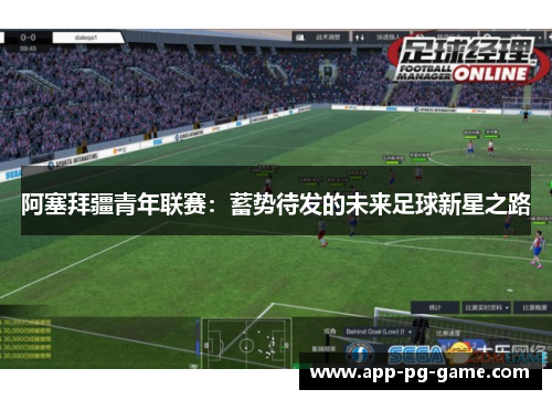 阿塞拜疆青年联赛:蓄势待发的未来足球新星之路 阿塞拜疆青年联赛:蓄势待发的未来足球新星之路