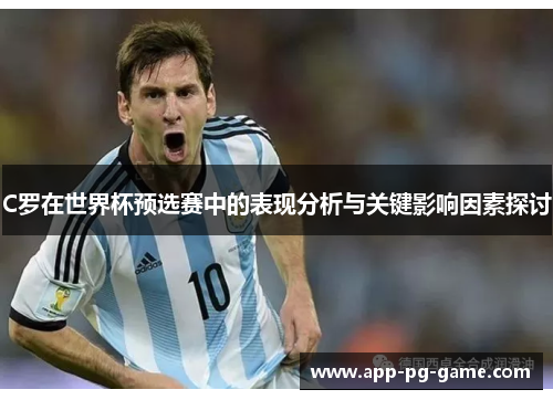 C罗在世界杯预选赛中的表现分析与关键影响因素探讨 C罗在世界杯预选赛中的表现分析与关键影响因素探讨