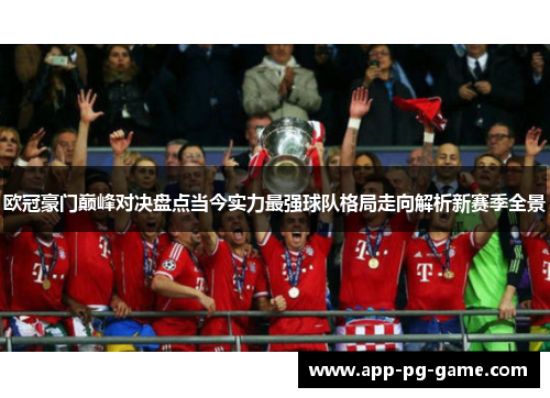 欧冠豪门巅峰对决盘点当今实力最强球队格局走向解析新赛季全景 欧冠豪门巅峰对决盘点当今实力最强球队格局走向解析新赛季全景