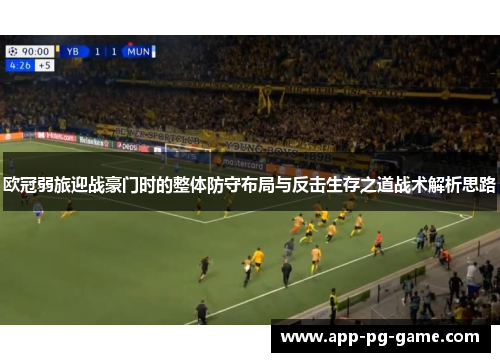 欧冠弱旅迎战豪门时的整体防守布局与反击生存之道战术解析思路 欧冠弱旅迎战豪门时的整体防守布局与反击生存之道战术解析思路
