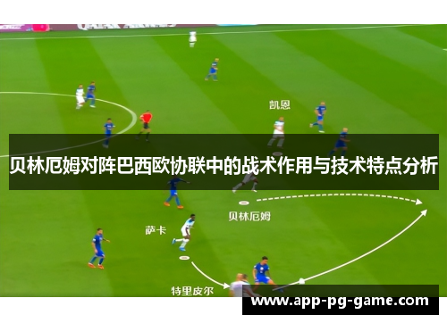 贝林厄姆对阵巴西欧协联中的战术作用与技术特点分析