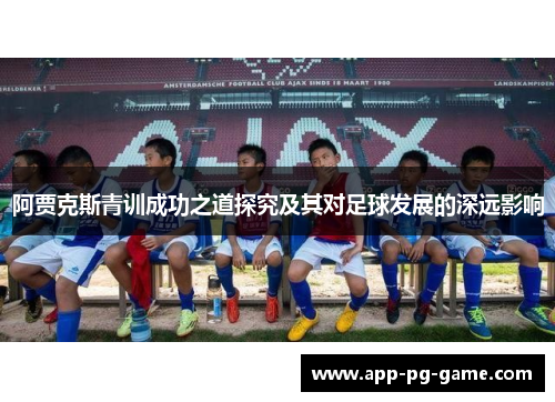 阿贾克斯青训成功之道探究及其对足球发展的深远影响 阿贾克斯青训成功之道探究及其对足球发展的深远影响