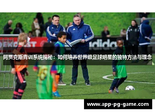 阿贾克斯青训系统揭秘:如何培养世界级足球明星的独特方法与理念 阿贾克斯青训系统揭秘:如何培养世界级足球明星的独特方法与理念