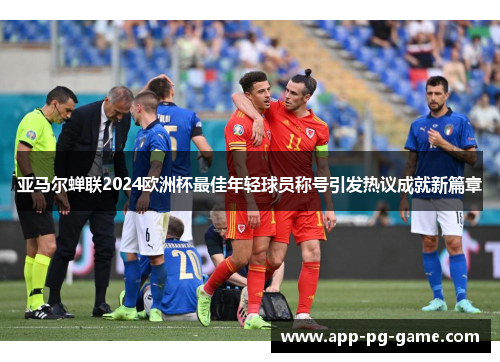 亚马尔蝉联2024欧洲杯最佳年轻球员称号引发热议成就新篇章