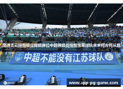 南通支云提前锁定降级席位中超保级战提前落幕球队未来何去何从路